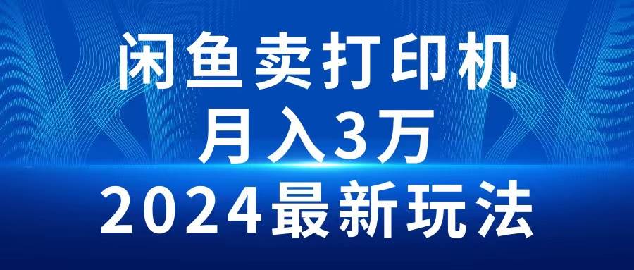 2024闲鱼卖打印机，月入3万2024最新玩法-墨昀爱搬砖