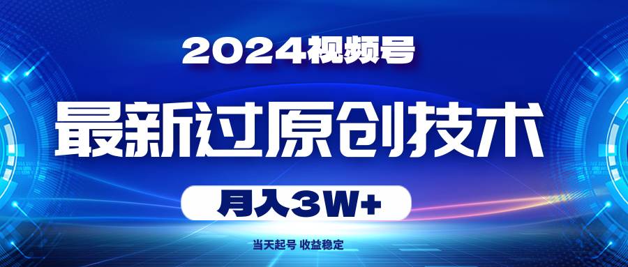 2024视频号最新过原创技术，当天起号，收益稳定，月入3W+-墨昀爱搬砖