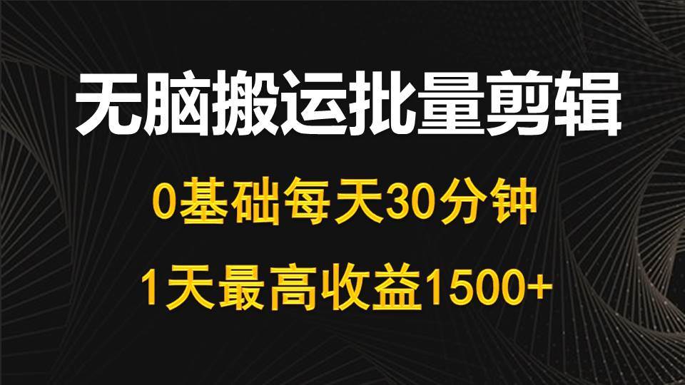 每天30分钟，0基础无脑搬运批量剪辑，1天最高收益1500+-墨昀爱搬砖