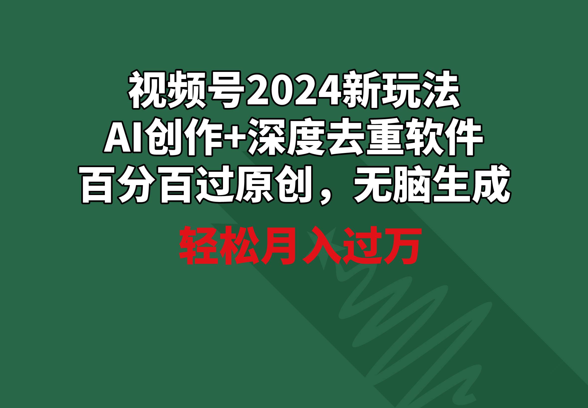 视频号2024新玩法，AI创作+深度去重软件 百分百过原创，无脑生成，月入过万-墨昀爱搬砖