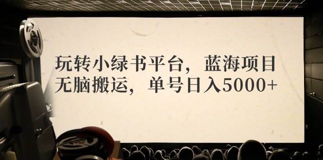 玩转小绿书平台，蓝海项目，无脑搬运，单号日入5000+-墨昀爱搬砖