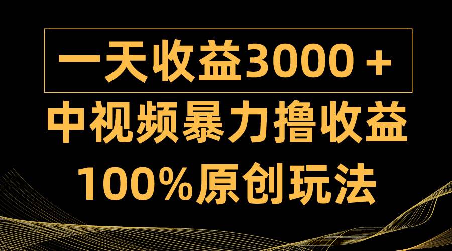 中视频暴力撸收益，日入3000＋，100%原创玩法，小白轻松上手多种变现方式-墨昀爱搬砖
