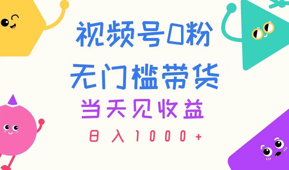 视频号0粉无门槛带货,当天见收益,日入1000+-墨昀爱搬砖