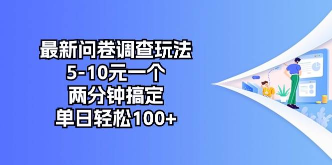 最新问卷调查玩法，5-10元一个，两分钟搞定，单日轻松100+-墨昀爱搬砖