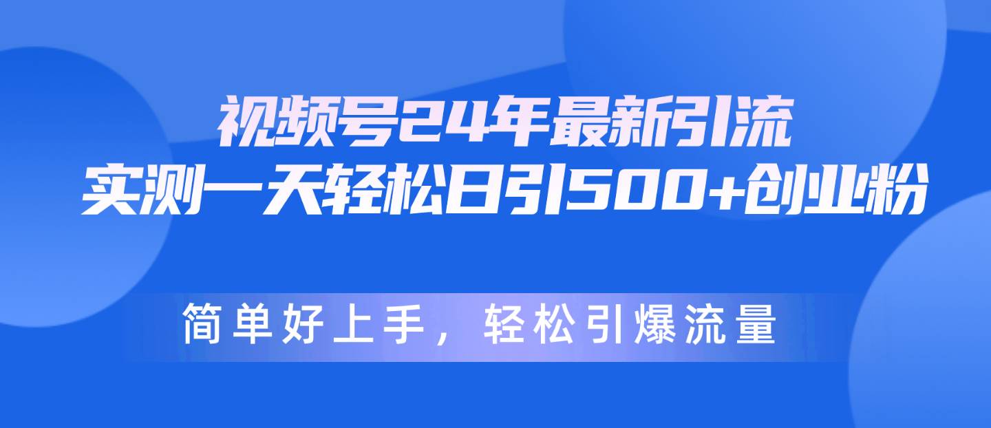 视频号24年最新引流，一天轻松日引500+创业粉，简单好上手，轻松引爆流量-墨昀爱搬砖