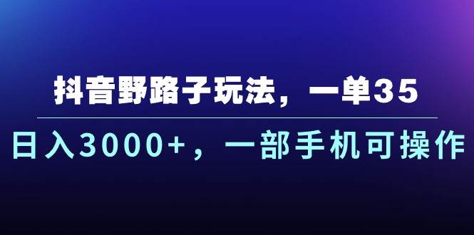 抖音野路子玩法，一单35.日入3000+，一部手机可操作-墨昀爱搬砖