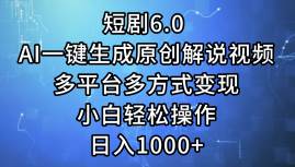 短剧6.0 AI一键生成原创解说视频，多平台多方式变现，小白轻松操作，日…-墨昀爱搬砖