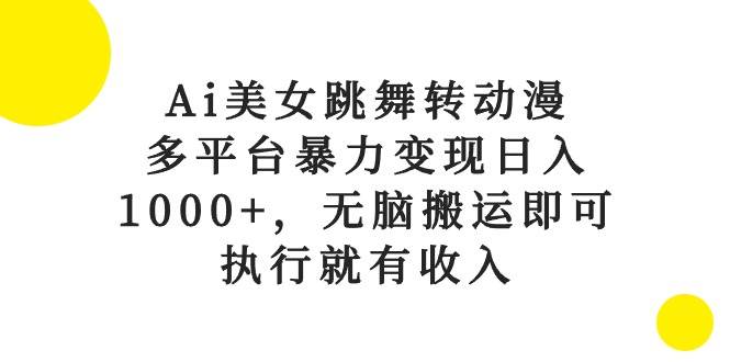Ai美女跳舞转动漫，多平台暴力变现日入1000+，无脑搬运即可，执行就有收入-墨昀爱搬砖