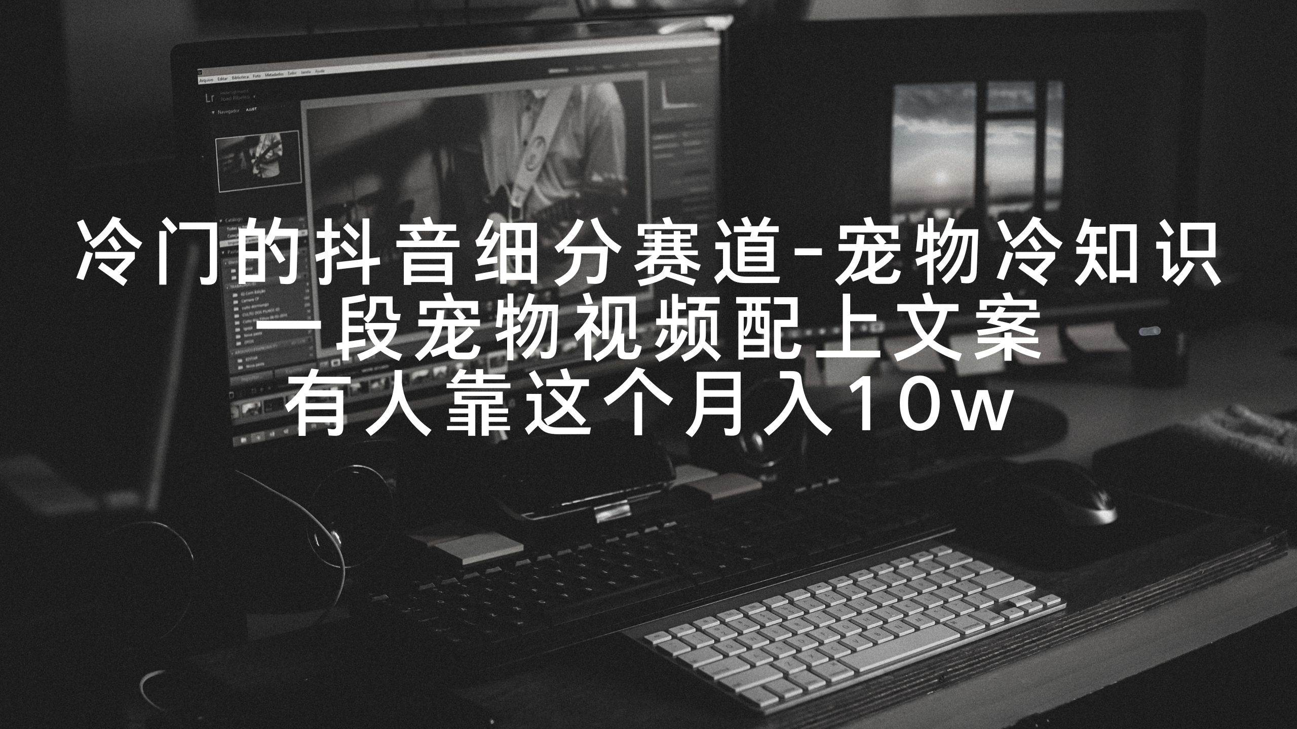冷门的抖音细分赛道-宠物冷知识，一段宠物视频配上文案，有人靠这个月入10w-墨昀爱搬砖