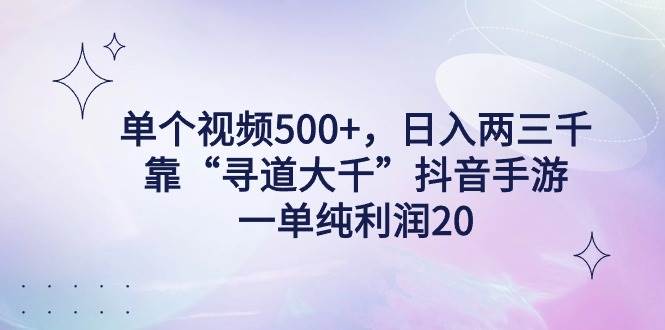 单个视频500+，日入两三千轻轻松松，靠“寻道大千”抖音手游，一单纯利...-墨昀爱搬砖
