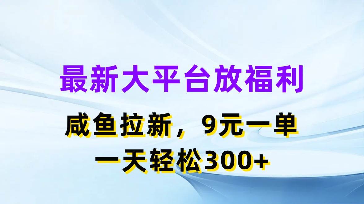 最新蓝海项目，闲鱼平台放福利，拉新一单9元，轻轻松松日入300+-墨昀爱搬砖