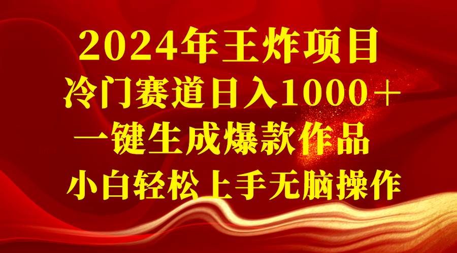 2024年王炸项目 冷门赛道日入1000＋一键生成爆款作品 小白轻松上手无脑操作-墨昀爱搬砖