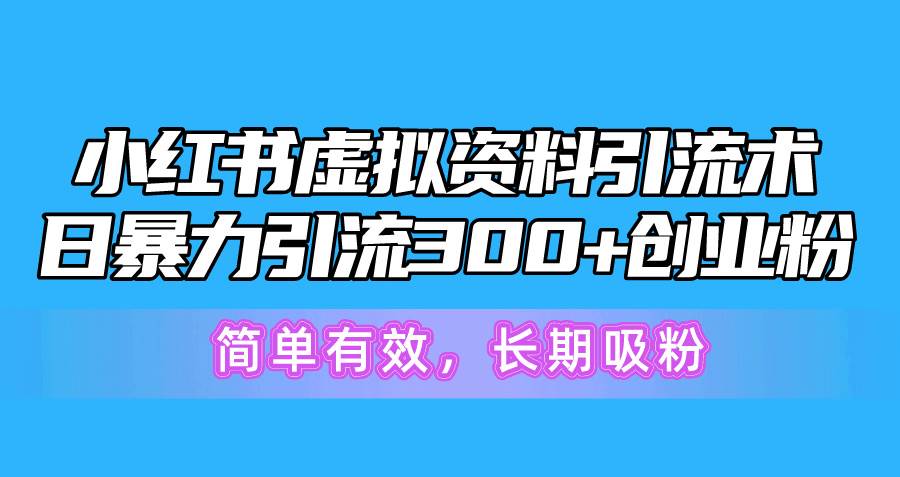 小红书虚拟资料引流术，日暴力引流300+创业粉，简单有效，长期吸粉-墨昀爱搬砖