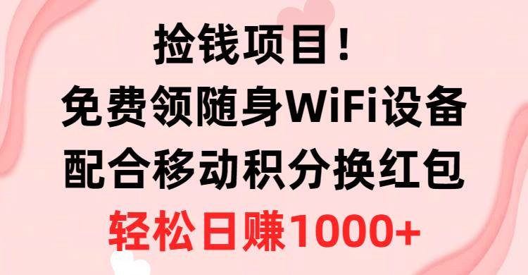 捡钱项目！免费领随身WiFi设备+移动积分换红包，有手就行，轻松日赚1000+-墨昀爱搬砖