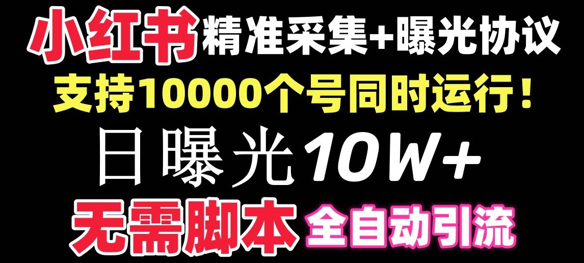 【价值10万！】小红书全自动采集+引流协议一体版！无需手机，支持10000-墨昀爱搬砖
