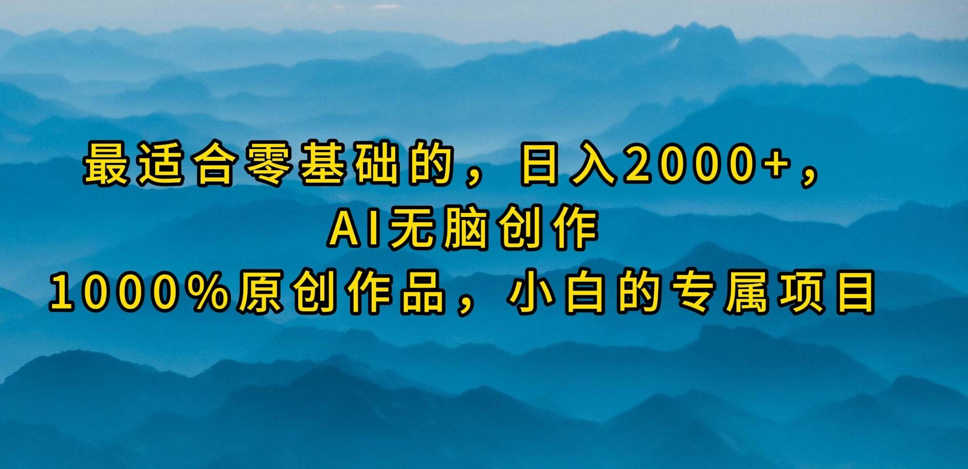 最适合零基础的，日入2000+，AI无脑创作，100%原创作品，小白的专属项目-墨昀爱搬砖