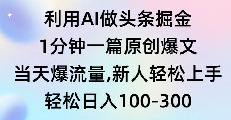 利用AI做头条掘金，1分钟一篇原创爆文，当天爆流量，新人轻松上手-墨昀爱搬砖