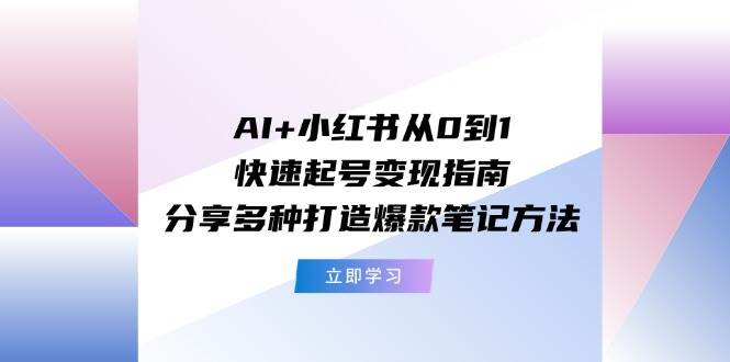 AI+小红书从0到1快速起号变现指南：分享多种打造爆款笔记方法-墨昀爱搬砖