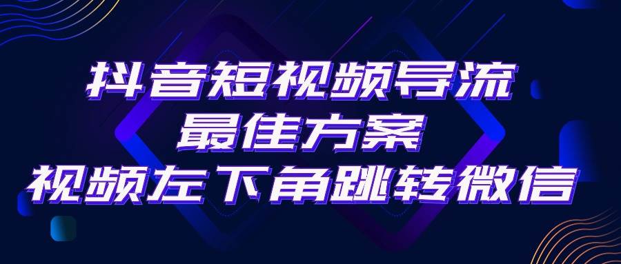 抖音短视频引流导流最佳方案，视频左下角跳转微信，外面500一单，利润200+-墨昀爱搬砖