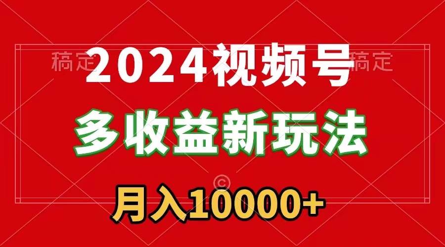 2024视频号多收益新玩法，每天5分钟，月入1w+，新手小白都能简单上手-墨昀爱搬砖
