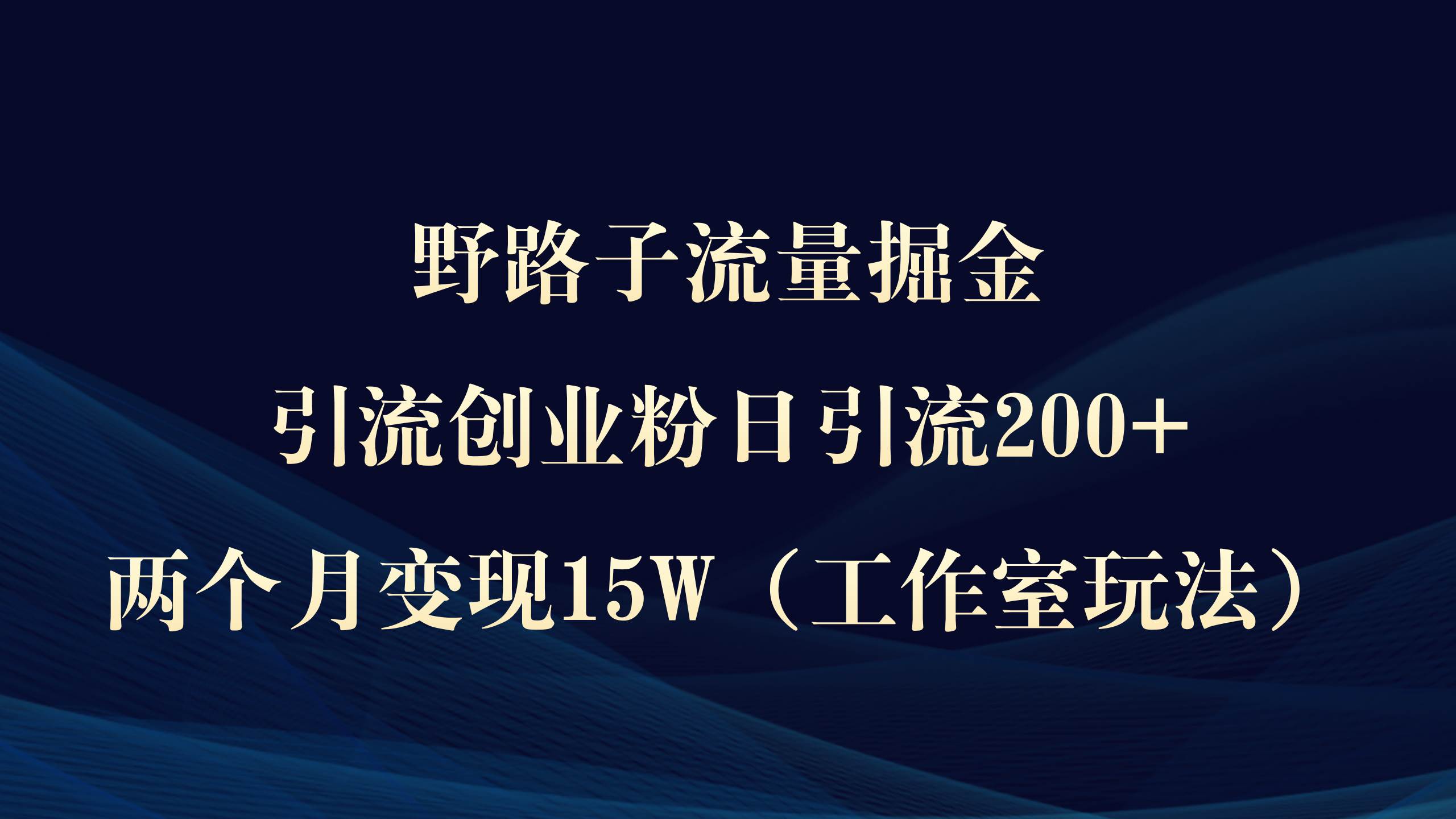 野路子流量掘金，引流创业粉日引流200+，两个月变现15W（工作室玩法））-墨昀爱搬砖