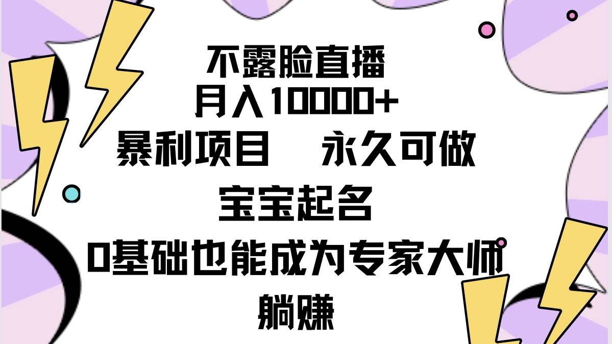 不露脸直播，月入10000+暴利项目，永久可做，宝宝起名（详细教程+软件）-墨昀爱搬砖