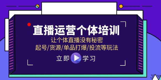 直播运营个体培训，让个体直播没有秘密，起号/货源/单品打爆/投流等玩法-墨昀爱搬砖