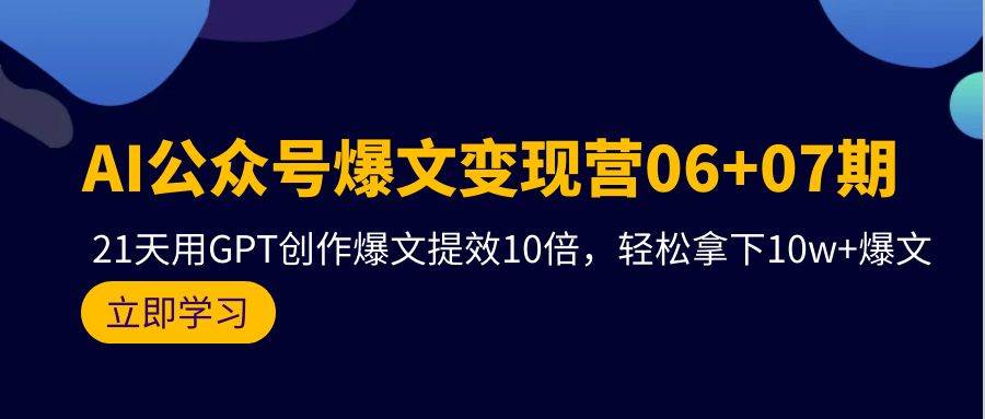 AI公众号爆文变现营06+07期，21天用GPT创作爆文提效10倍，轻松拿下10w+爆文-墨昀爱搬砖