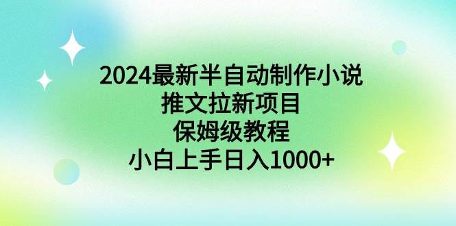 2024最新半自动制作小说推文拉新项目，保姆级教程，小白上手日入1000+-墨昀爱搬砖