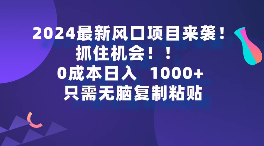 2024最新风口项目来袭，抓住机会，0成本一部手机日入1000+，只需无脑复…-墨昀爱搬砖