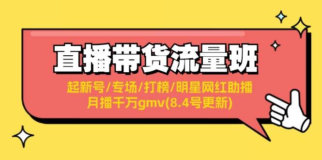 直播带货流量班：起新号/专场/打榜/明星网红助播/月播千万gmv(8.4号更新)-墨昀爱搬砖