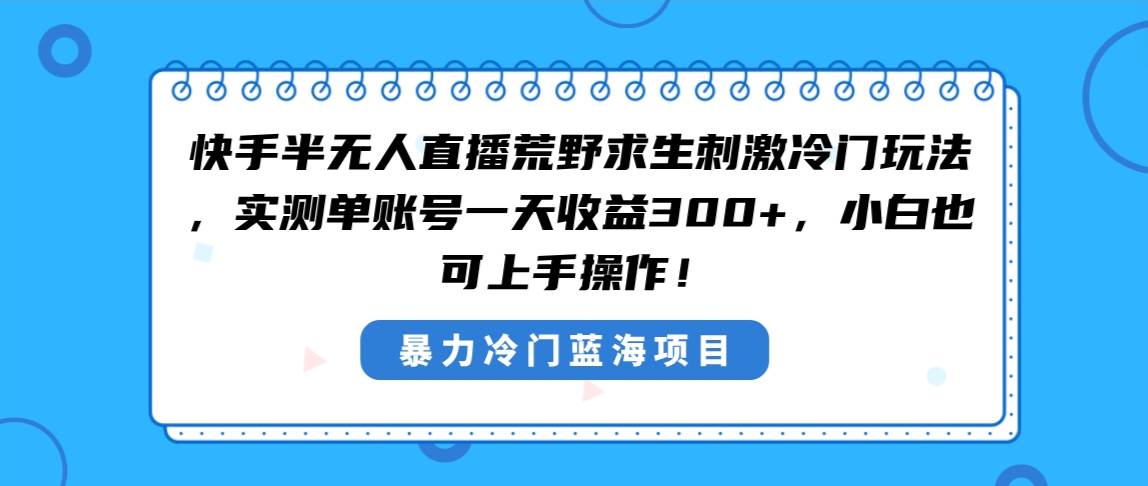 快手半无人直播荒野求生刺激冷门玩法，实测单账号一天收益300+，小白也...-墨昀爱搬砖