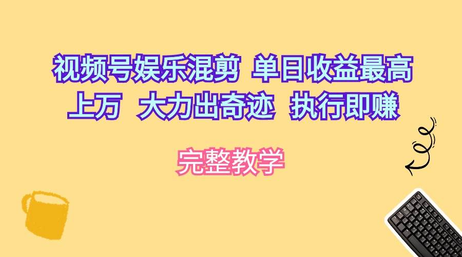 视频号娱乐混剪  单日收益最高上万   大力出奇迹   执行即赚-墨昀爱搬砖