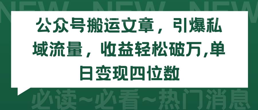 公众号搬运文章，引爆私域流量，收益轻松破万，单日变现四位数-墨昀爱搬砖