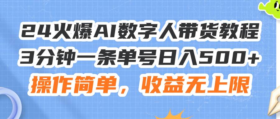 24火爆AI数字人带货教程，3分钟一条单号日入500+，操作简单，收益无上限-墨昀爱搬砖
