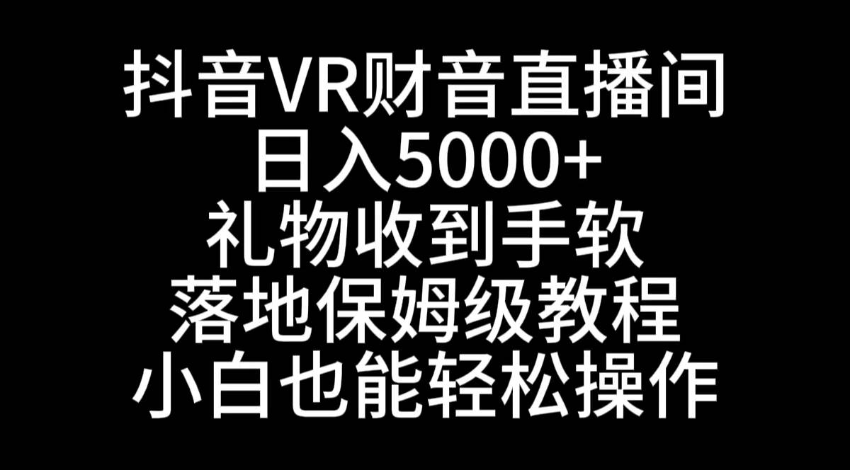 抖音VR财神直播间，日入5000+，礼物收到手软，落地式保姆级教程，小白也…-墨昀爱搬砖