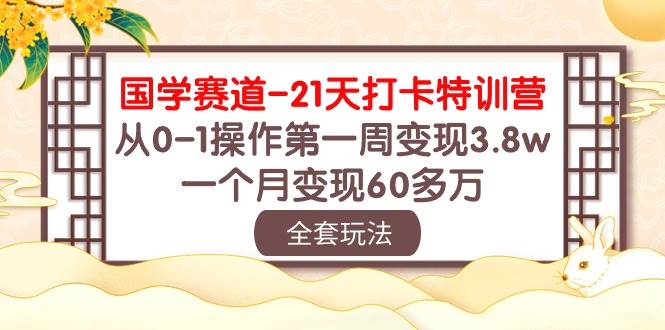 国学 赛道-21天打卡特训营：从0-1操作第一周变现3.8w，一个月变现60多万-墨昀爱搬砖