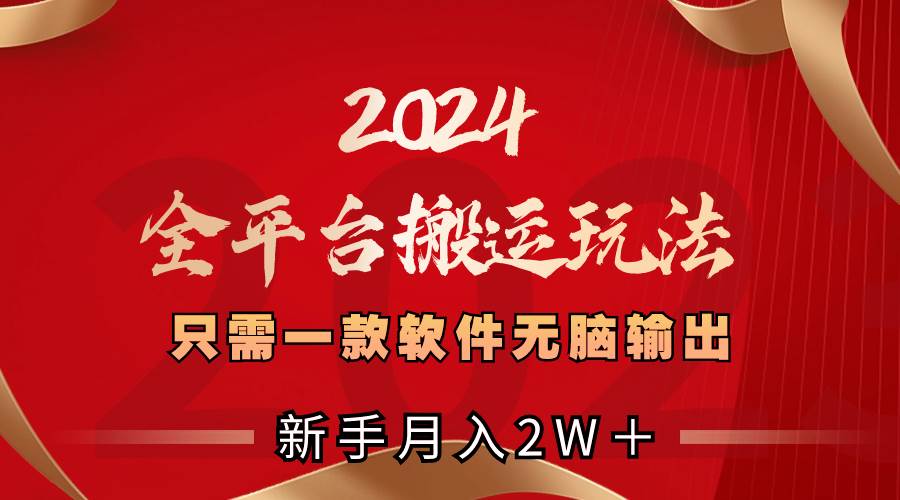 2024全平台搬运玩法，只需一款软件，无脑输出，新手也能月入2W＋-墨昀爱搬砖