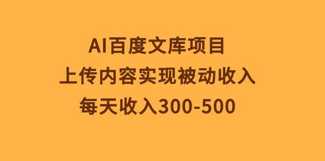AI百度文库项目，上传内容实现被动收入，每天收入300-500-墨昀爱搬砖