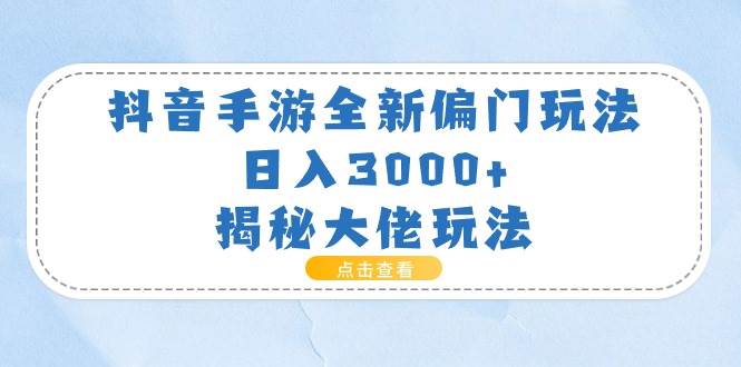 抖音手游全新偏门玩法，日入3000+，揭秘大佬玩法-墨昀爱搬砖