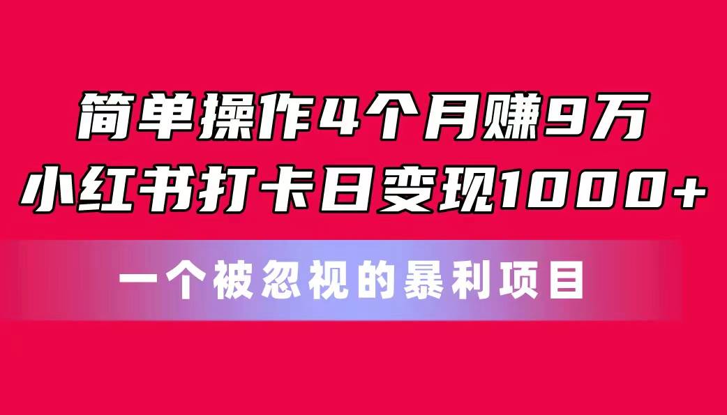简单操作4个月赚9万！小红书打卡日变现1000+！一个被忽视的暴力项目-墨昀爱搬砖
