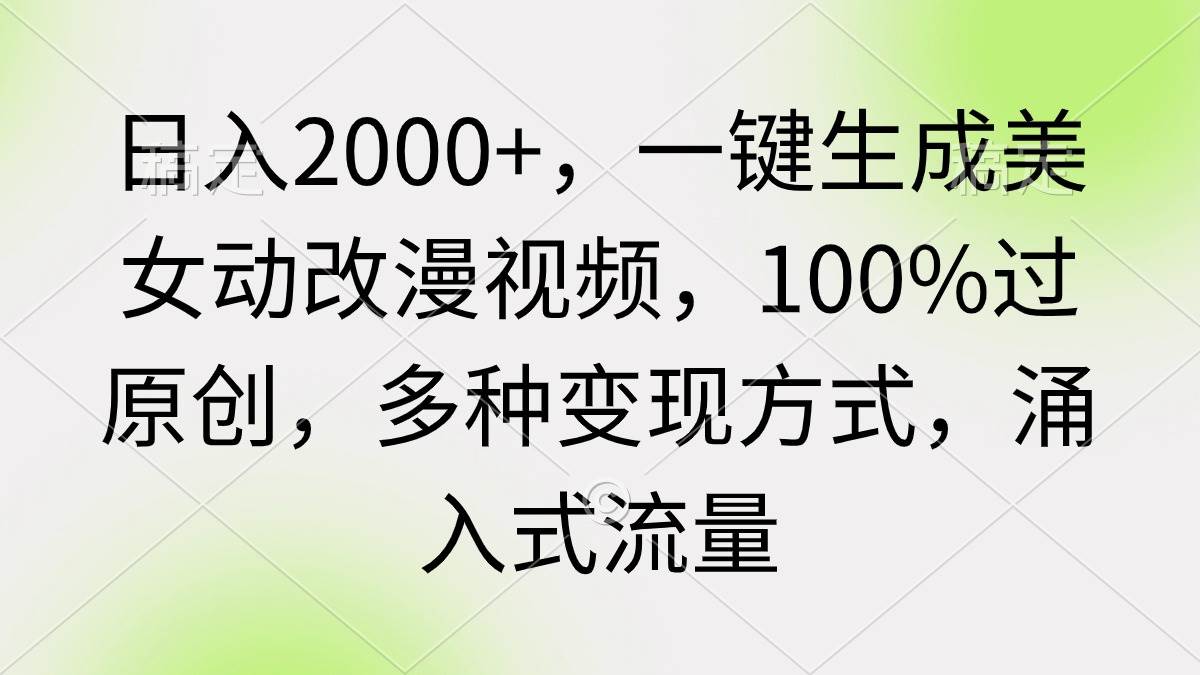 日入2000+，一键生成美女动改漫视频，100%过原创，多种变现方式 涌入式流量-墨昀爱搬砖