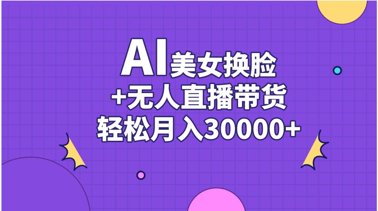 AI美女换脸视频结合无人直播带货，随便月入30000+-墨昀爱搬砖