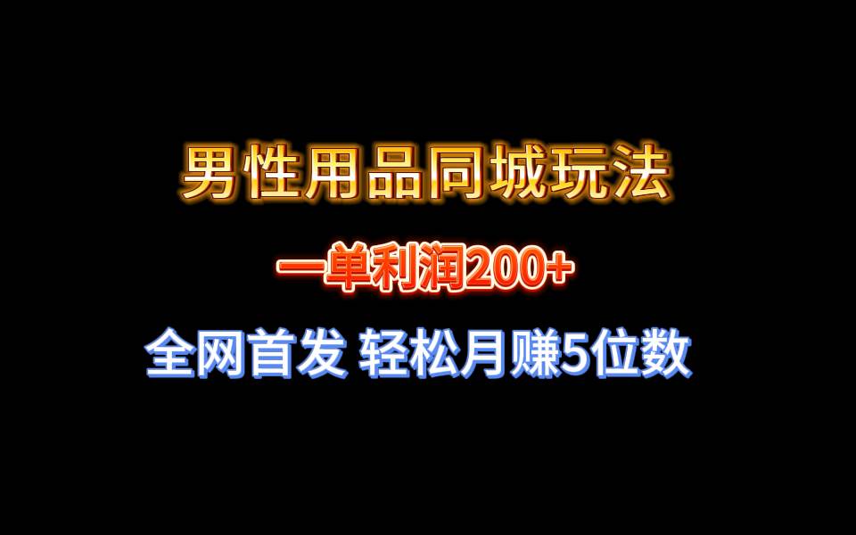 全网首发 一单利润200+ 男性用品同城玩法 轻松月赚5位数-墨昀爱搬砖