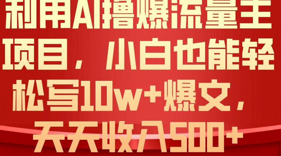 利用 AI撸爆流量主收益，小白也能轻松写10W+爆款文章，轻松日入500+-墨昀爱搬砖