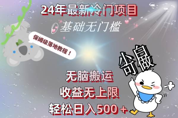 24年最新冷门项目，无脑搬运，收益无上限，轻松日入500＋，保姆级落地教程-墨昀爱搬砖