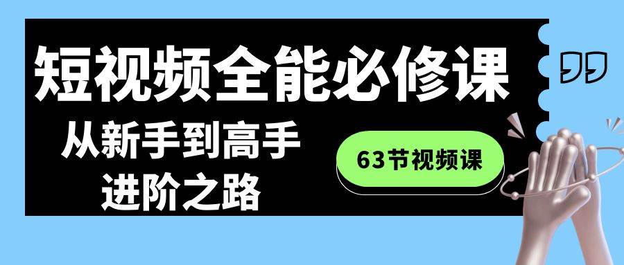 短视频-全能必修课程：从新手到高手进阶之路（63节视频课）-墨昀爱搬砖