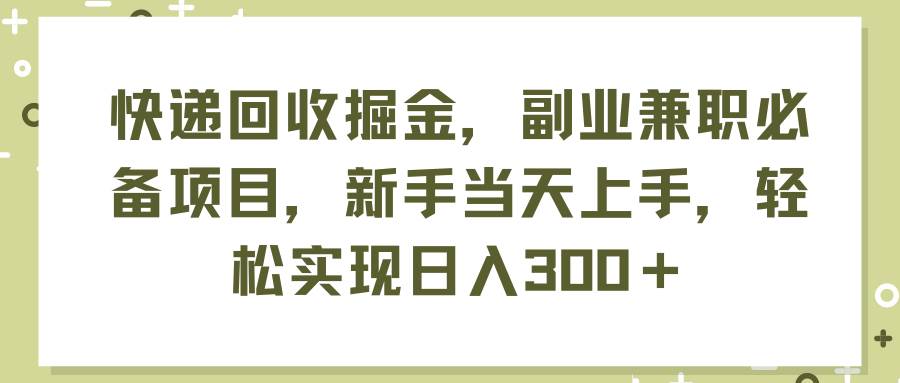 快递回收掘金，副业兼职必备项目，新手当天上手，轻松实现日入300＋-墨昀爱搬砖
