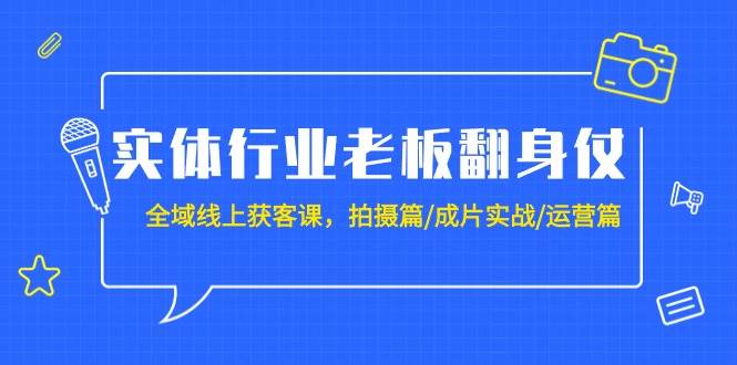 实体行业老板翻身仗：全域-线上获客课，拍摄篇/成片实战/运营篇（20节课）-墨昀爱搬砖