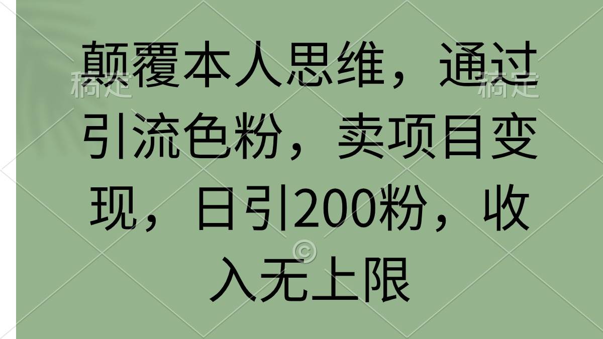 颠覆本人思维，通过引流色粉，卖项目变现，日引200粉，收入无上限-墨昀爱搬砖
